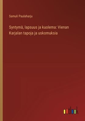 Syntymï¿½, lapsuus ja kuolema: Vienan Karjalan tapoja uskomuksia