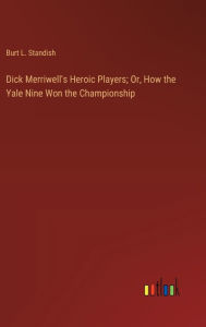 Title: Dick Merriwell's Heroic Players; Or, How the Yale Nine Won the Championship, Author: Burt L Standish