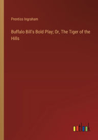 Title: Buffalo Bill's Bold Play; Or, The Tiger of the Hills, Author: Prentiss Ingraham