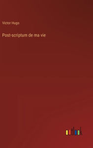 Title: Post-scriptum de ma vie, Author: Victor Hugo