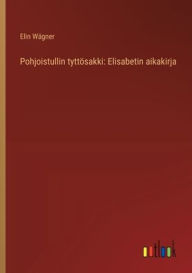 Title: Pohjoistullin tyttï¿½sakki: Elisabetin aikakirja, Author: Elin Wïgner