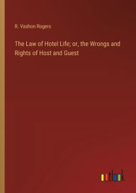Title: The Law of Hotel Life; or, the Wrongs and Rights of Host and Guest, Author: R. Vashon Rogers