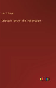 Title: Delaware Tom; or, The Traitor Guide, Author: Jos E Badger