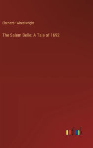 Title: The Salem Belle: A Tale of 1692, Author: Ebenezer Wheelwright