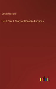 Title: Hard-Pan: A Story of Bonanza Fortunes, Author: Geraldine Bonner