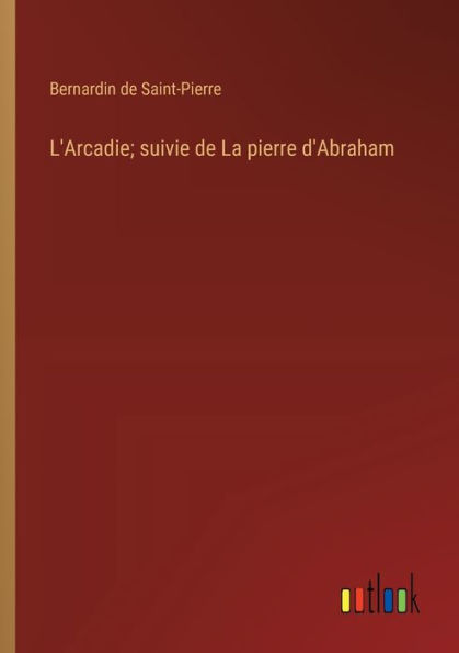 L'Arcadie; suivie de La pierre d'Abraham