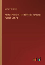 Title: Kolttain mailta: Kansatieteellisiï¿½ kuvauksia Kuollan-Lapista, Author: Samuli Paulaharju