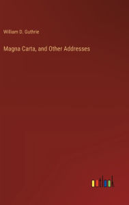 Title: Magna Carta, and Other Addresses, Author: William D Guthrie