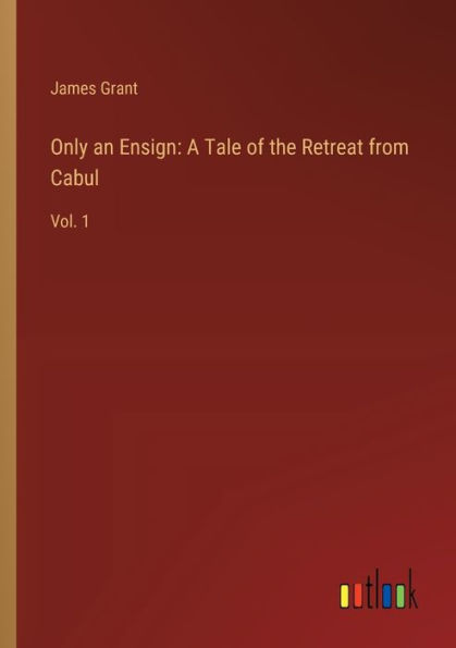 Only an Ensign: A Tale of the Retreat from Cabul:Vol. 1