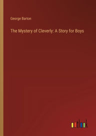 Title: The Mystery of Cleverly: A Story for Boys, Author: George Barton