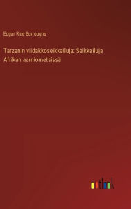 Title: Tarzanin viidakkoseikkailuja: Seikkailuja Afrikan aarniometsissï¿½, Author: Edgar Rice Burroughs