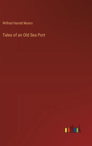 Title: Tales of an Old Sea Port, Author: Wilfred Harold Munro