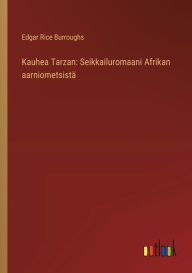 Title: Kauhea Tarzan: Seikkailuromaani Afrikan aarniometsistï¿½, Author: Edgar Rice Burroughs
