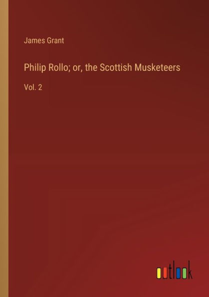 Philip Rollo; or, the Scottish Musketeers: Vol. 2