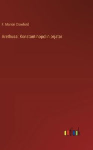 Title: Arethusa: Konstantinopolin orjatar, Author: F Marion Crawford