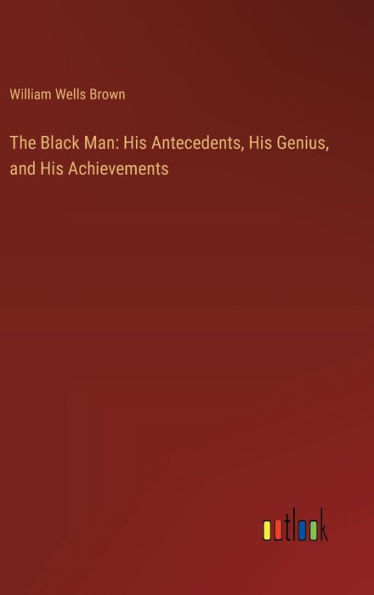 The Black Man: His Antecedents, His Genius, and His Achievements