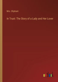 Title: In Trust: The Story of a Lady and Her Lover, Author: Oliphant