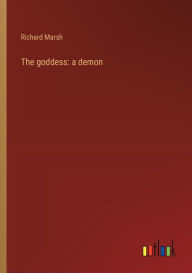 Title: The goddess: a demon, Author: Richard Marsh