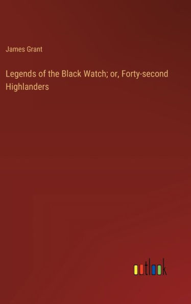 Legends of the Black Watch; or, Forty-second Highlanders