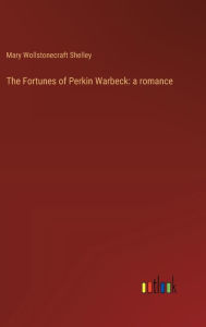 Title: The Fortunes of Perkin Warbeck: a romance, Author: Mary Shelley