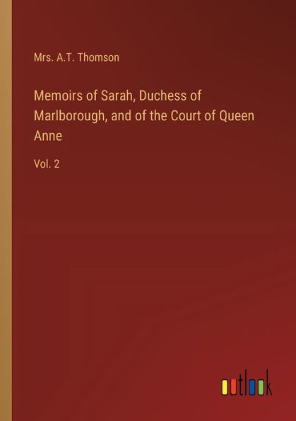 Memoirs of Sarah, Duchess Marlborough, and the Court Queen Anne: Vol. 2