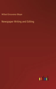 Title: Newspaper Writing and Editing, Author: Willard Grosvenor Bleyer