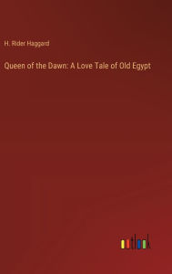 Title: Queen of the Dawn: A Love Tale of Old Egypt, Author: H. Rider Haggard