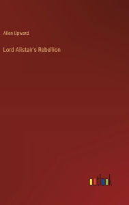 Title: Lord Alistair's Rebellion, Author: Allen Upward