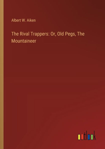 The Rival Trappers: Or, Old Pegs, Mountaineer