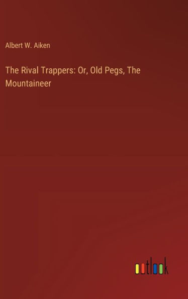 The Rival Trappers: Or, Old Pegs, The Mountaineer