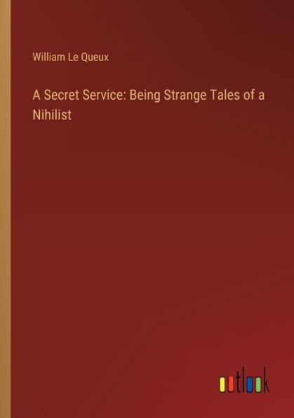 a Secret Service: Being Strange Tales of Nihilist