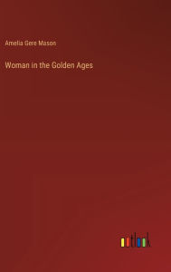 Title: Woman in the Golden Ages, Author: Amelia Gere Mason