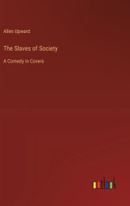 Title: The Slaves of Society: A Comedy in Covers, Author: Allen Upward