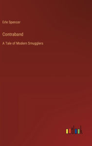 Title: Contraband: A Tale of Modern Smugglers, Author: Erle Spencer