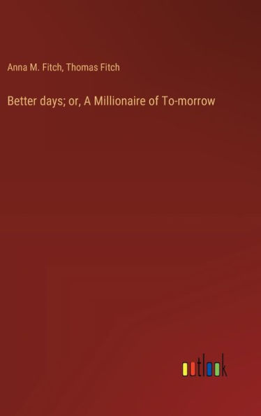 Better days; or, A Millionaire of To-morrow