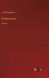 Title: The Blue Castle: A Novel, Author: L. M. Montgomery