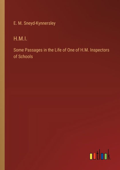 H.M.I.: Some Passages the Life of One H.M. Inspectors Schools