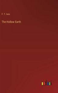 Title: The Hollow Earth, Author: F T Ives