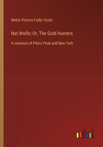 Nat Wolfe; Or, The Gold Hunters: A romance of Pike's Peak and New York