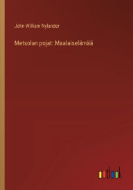 Title: Metsolan pojat: Maalaiselï¿½mï¿½ï¿½, Author: John William Nylander