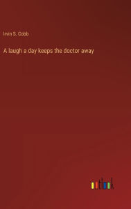Title: A laugh a day keeps the doctor away, Author: Irvin S Cobb