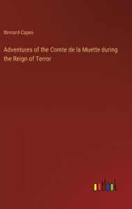 Title: Adventures of the Comte de la Muette during the Reign of Terror, Author: Bernard Capes