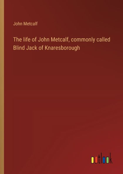 The life of John Metcalf, commonly called Blind Jack Knaresborough