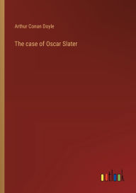 Title: The case of Oscar Slater, Author: Arthur Conan Doyle