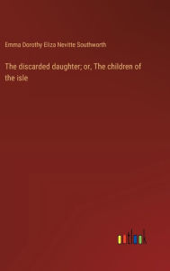 Title: The discarded daughter; or, The children of the isle, Author: Emma Dorothy Eliza Nevitte Southworth