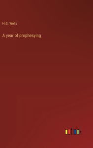Title: A year of prophesying, Author: H. G. Wells