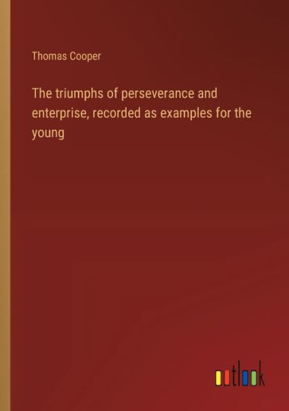 the triumphs of perseverance and enterprise, recorded as examples for young