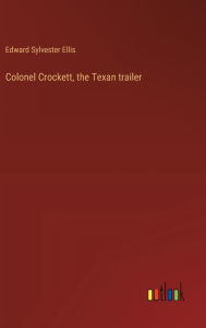 Title: Colonel Crockett, the Texan trailer, Author: Edward Sylvester Ellis