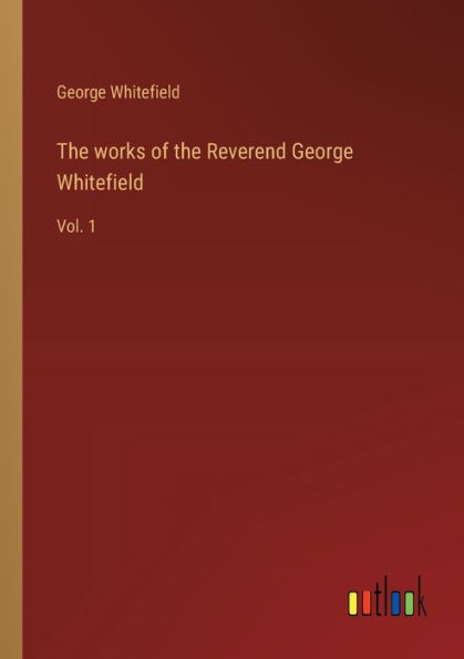 the works of Reverend George Whitefield: Vol. 1