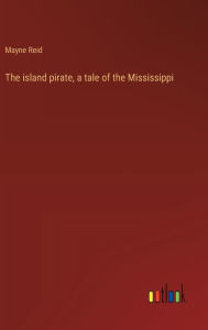 Title: The island pirate, a tale of the Mississippi, Author: Mayne Reid